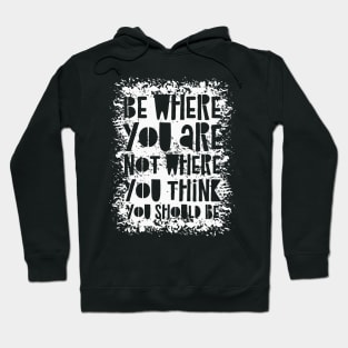 Be Where You Are Not Where You Think You Should Be Hoodie